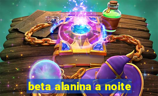 beta alanina a noite